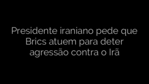 ​Presidente iraniano pede que Brics atuem para deter agressão contra o Irã 